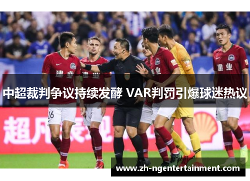 中超裁判争议持续发酵 VAR判罚引爆球迷热议